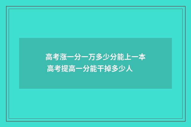 高考涨一分一万多少分能上一本 高考提高一分能干掉多少人