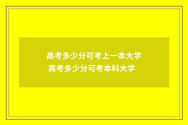 高考多少分可考上一本大学 高考多少分可考本科大学