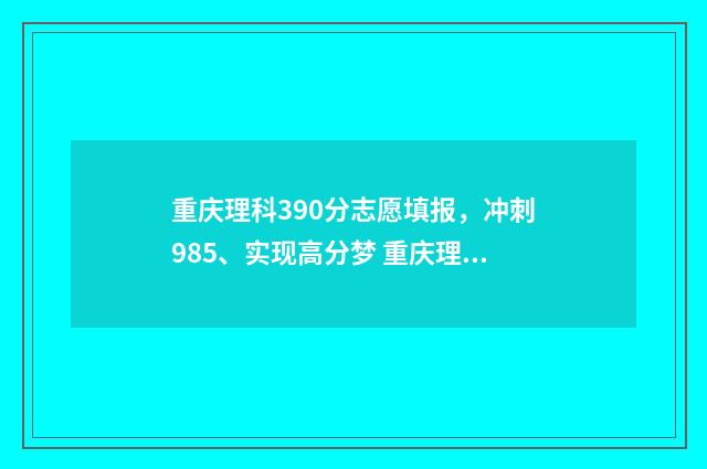 重庆理科390分志愿填报，冲刺985、实现高分梦 重庆理科380分的大学