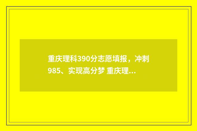重庆理科390分志愿填报，冲刺985、实现高分梦 重庆理科380分的大学