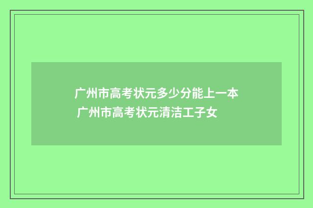 广州市高考状元多少分能上一本 广州市高考状元清洁工子女