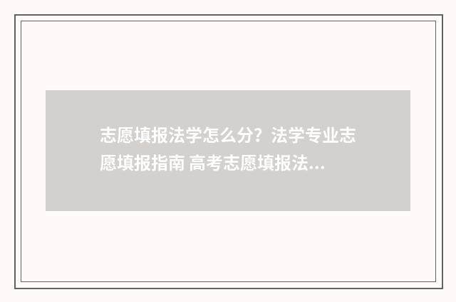 志愿填报法学怎么分？法学专业志愿填报指南 高考志愿填报法学