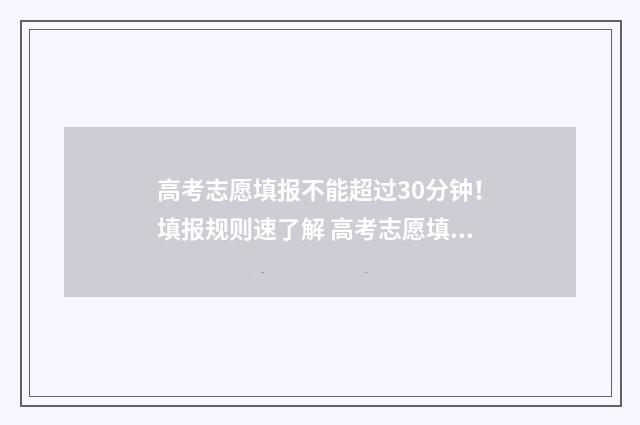 高考志愿填报不能超过30分钟！填报规则速了解 高考志愿填报不理想怎么办