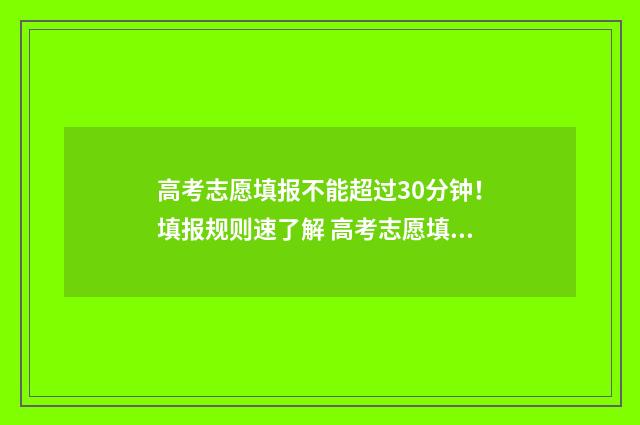 高考志愿填报不能超过30分钟！填报规则速了解 高考志愿填报不理想怎么办