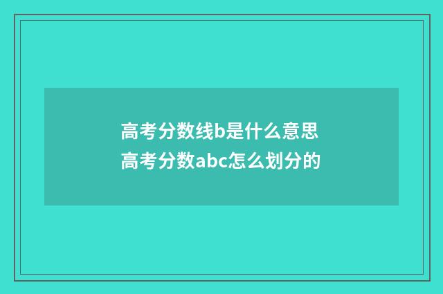 高考分数线b是什么意思 高考分数abc怎么划分的