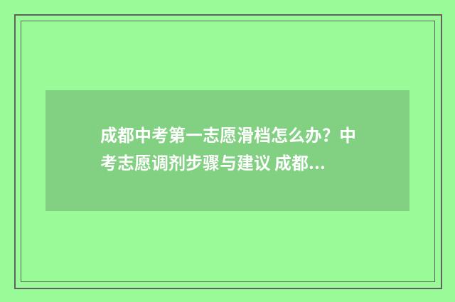 成都中考第一志愿滑档怎么办？中考志愿调剂步骤与建议 成都中考第一志愿审核通过后怎么办