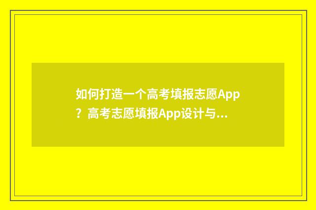 如何打造一个高考填报志愿App？高考志愿填报App设计与开发指南 如何打造一个高级朋友圈
