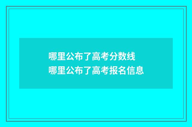 哪里公布了高考分数线 哪里公布了高考报名信息