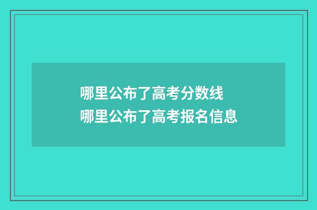 哪里公布了高考分数线 哪里公布了高考报名信息