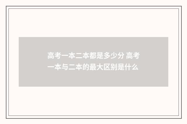 高考一本二本都是多少分 高考一本与二本的最大区别是什么