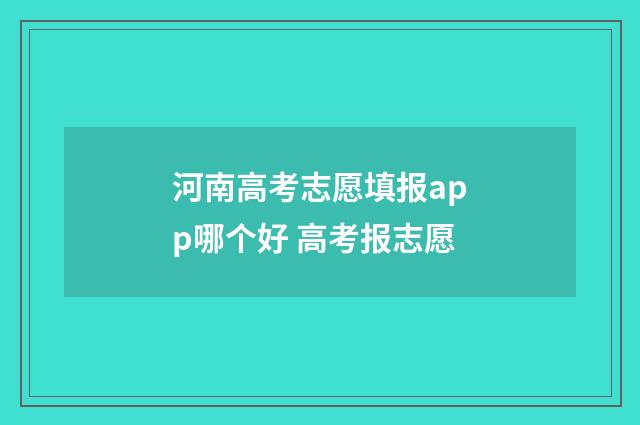 河南高考志愿填报app哪个好 高考报志愿