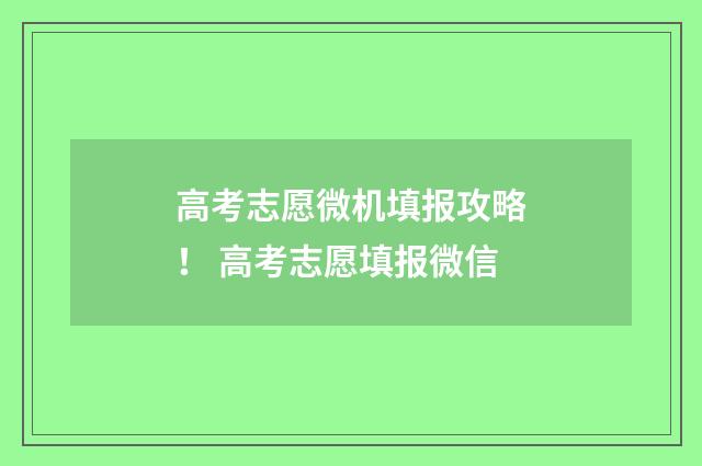 高考志愿微机填报攻略！ 高考志愿填报微信