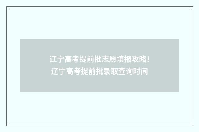 辽宁高考提前批志愿填报攻略！ 辽宁高考提前批录取查询时间