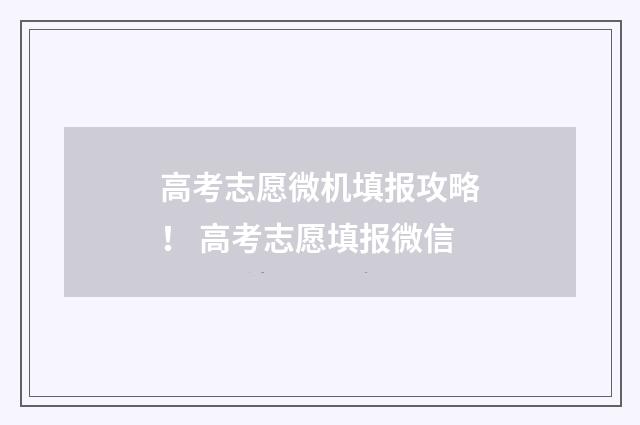 高考志愿微机填报攻略！ 高考志愿填报微信