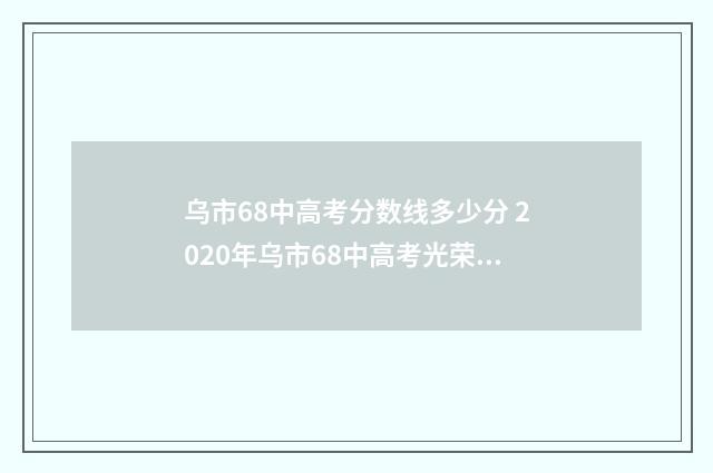 乌市68中高考分数线多少分 2020年乌市68中高考光荣榜