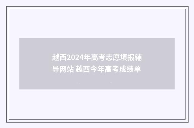 越西2024年高考志愿填报辅导网站 越西今年高考成绩单