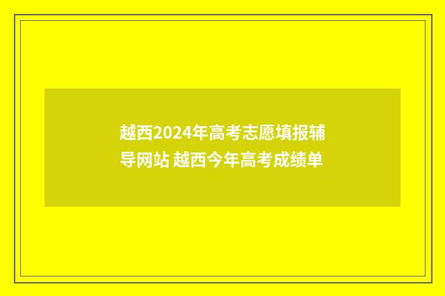 越西2024年高考志愿填报辅导网站 越西今年高考成绩单