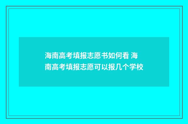 海南高考填报志愿书如何看 海南高考填报志愿可以报几个学校
