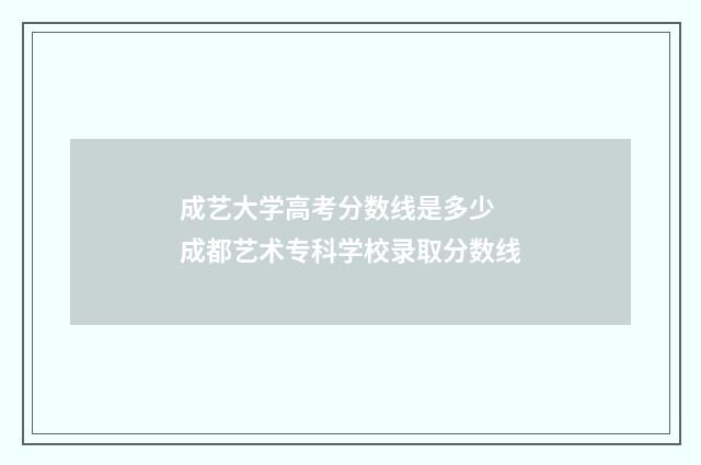 成艺大学高考分数线是多少 成都艺术专科学校录取分数线