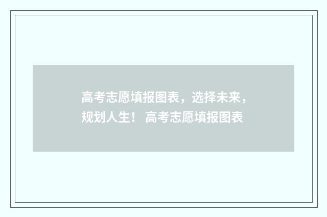 高考志愿填报图表，选择未来，规划人生！ 高考志愿填报图表