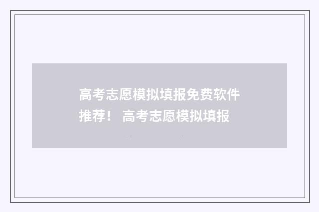 高考志愿模拟填报免费软件推荐！ 高考志愿模拟填报