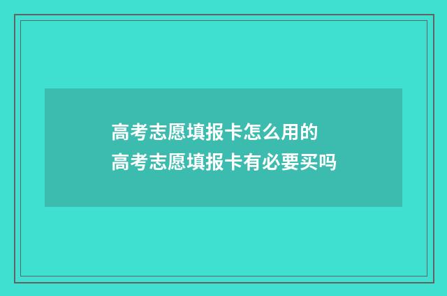 高考志愿填报卡怎么用的 高考志愿填报卡有必要买吗