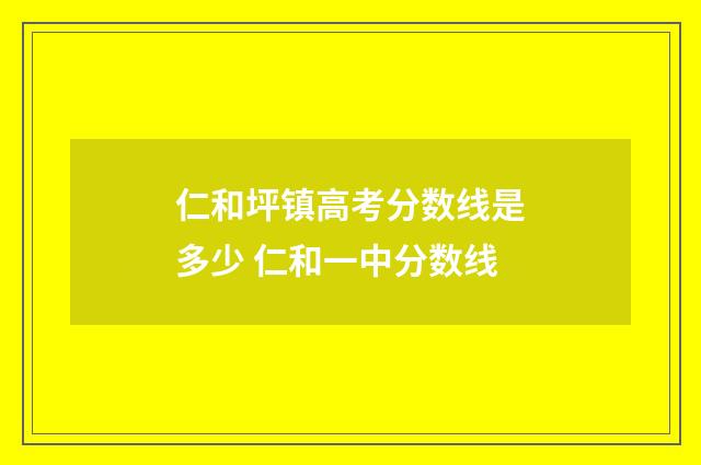 仁和坪镇高考分数线是多少 仁和一中分数线
