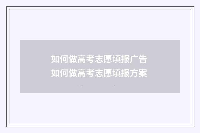 如何做高考志愿填报广告 如何做高考志愿填报方案