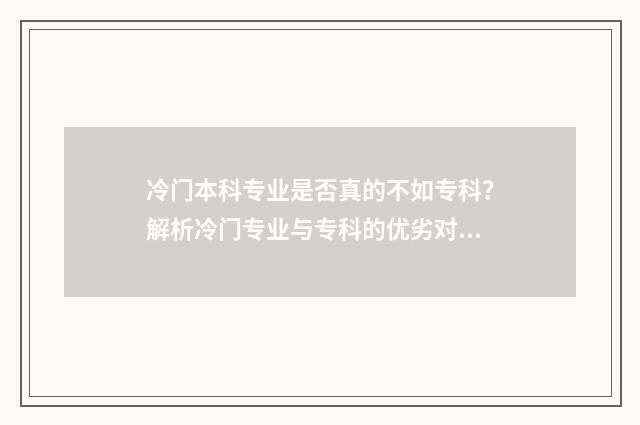 冷门本科专业是否真的不如专科？解析冷门专业与专科的优劣对比 冷门本科专业不如专科吗?