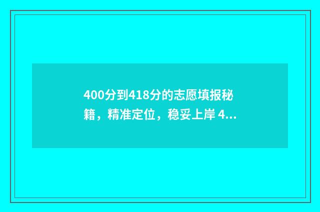 400分到418分的志愿填报秘籍，精准定位，稳妥上岸 400分能上