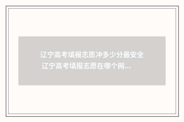 辽宁高考填报志愿冲多少分最安全 辽宁高考填报志愿在哪个网站