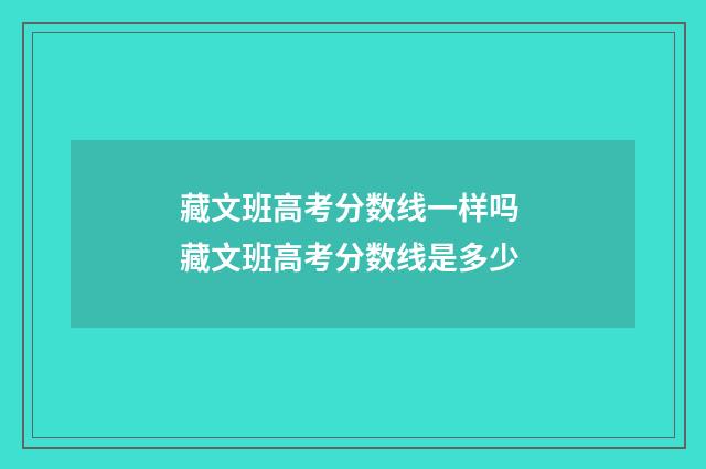 藏文班高考分数线一样吗 藏文班高考分数线是多少