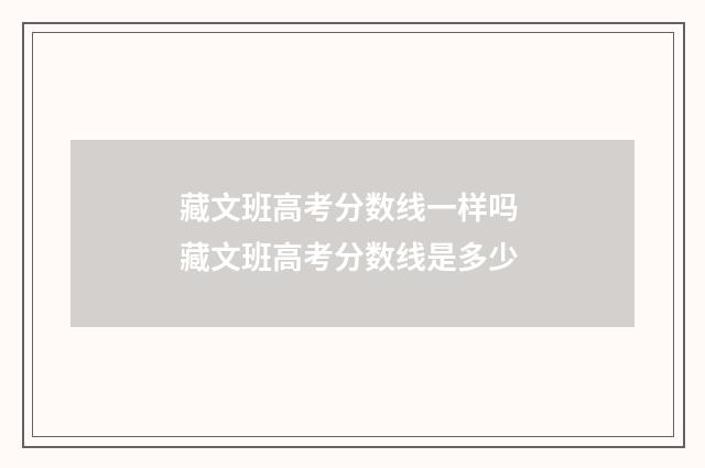 藏文班高考分数线一样吗 藏文班高考分数线是多少