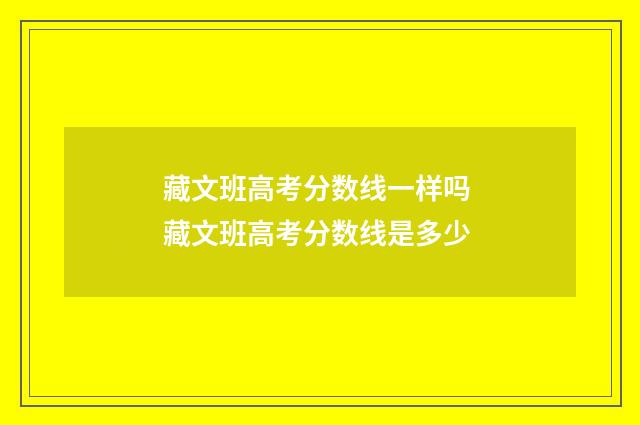 藏文班高考分数线一样吗 藏文班高考分数线是多少