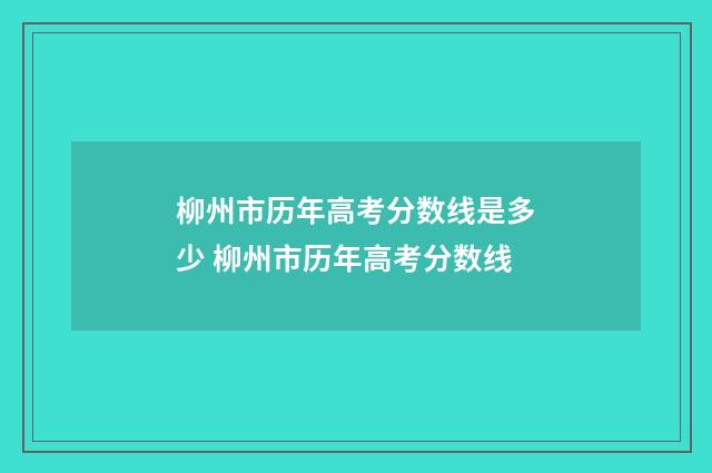 柳州市历年高考分数线是多少 柳州市历年高考分数线