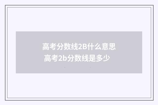 高考分数线2B什么意思 高考2b分数线是多少
