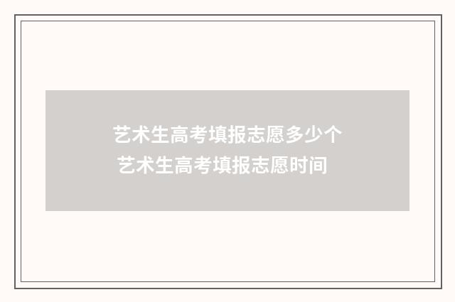艺术生高考填报志愿多少个 艺术生高考填报志愿时间