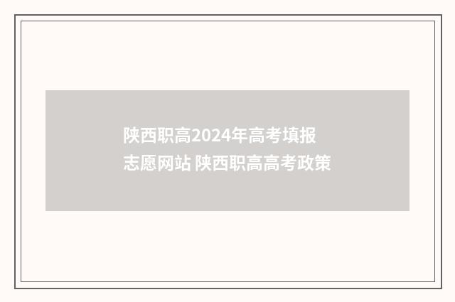 陕西职高2024年高考填报志愿网站 陕西职高高考政策