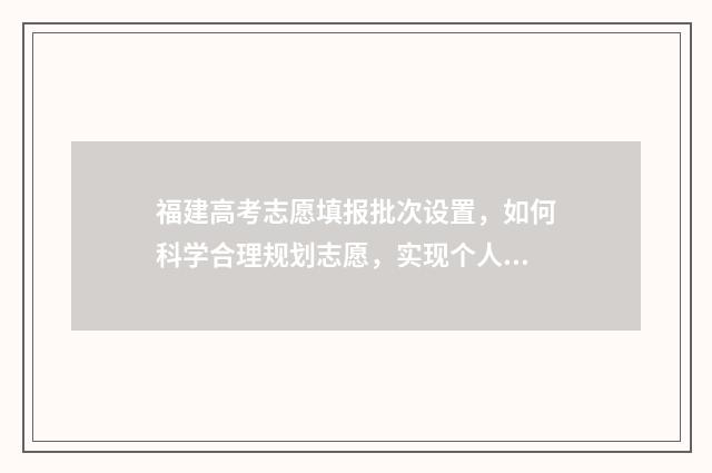 福建高考志愿填报批次设置，如何科学合理规划志愿，实现个人发展与院校需求的完美匹配？