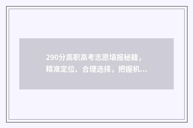 290分高职高考志愿填报秘籍，精准定位、合理选择，把握机会