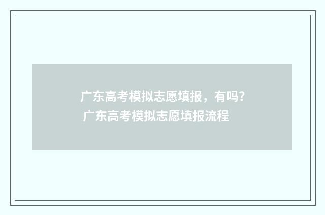 广东高考模拟志愿填报，有吗？ 广东高考模拟志愿填报流程