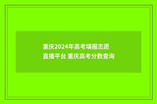 重庆2024年高考填报志愿直播平台 重庆高考分数查询
