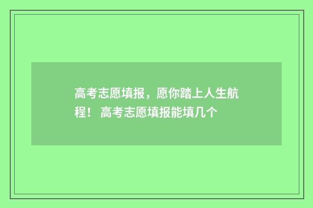 高考志愿填报，愿你踏上人生航程！ 高考志愿填报能填几个