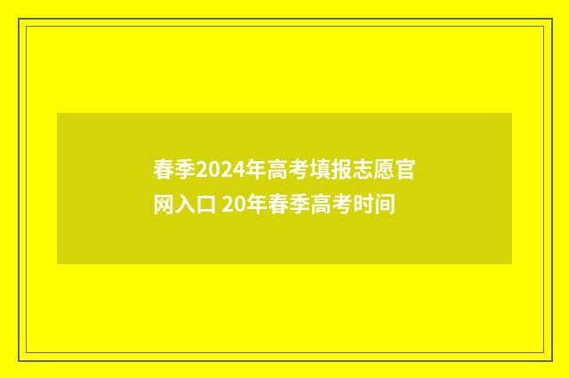 春季2024年高考填报志愿官网入口 20年春季高考时间