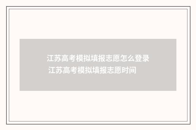 江苏高考模拟填报志愿怎么登录 江苏高考模拟填报志愿时间