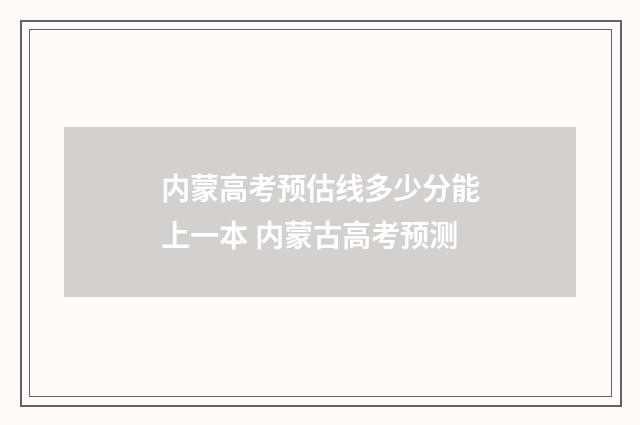 内蒙高考预估线多少分能上一本 内蒙古高考预测