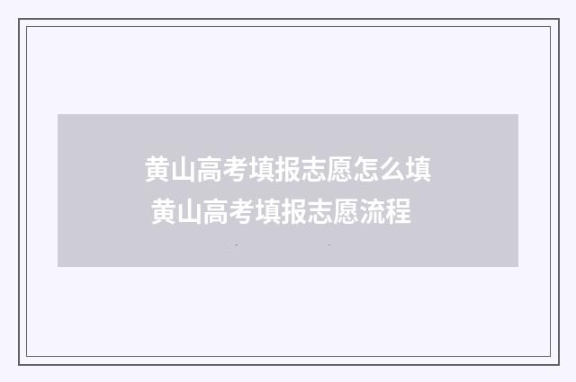 黄山高考填报志愿怎么填 黄山高考填报志愿流程