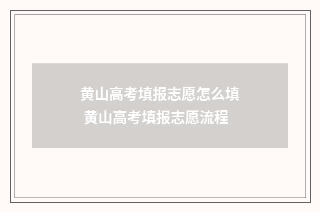 黄山高考填报志愿怎么填 黄山高考填报志愿流程