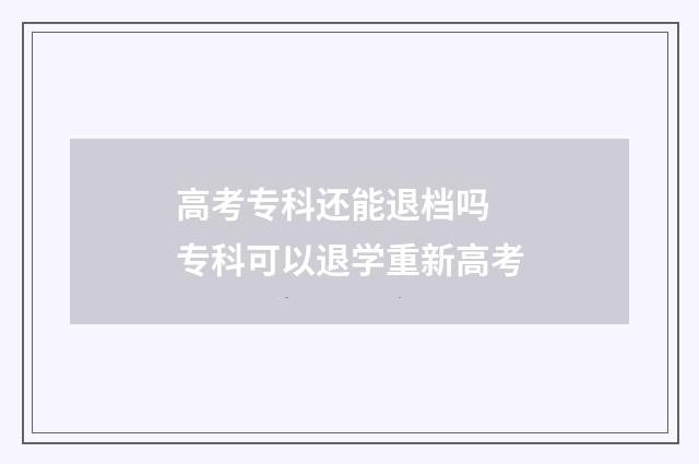 高考专科还能退档吗 专科可以退学重新高考