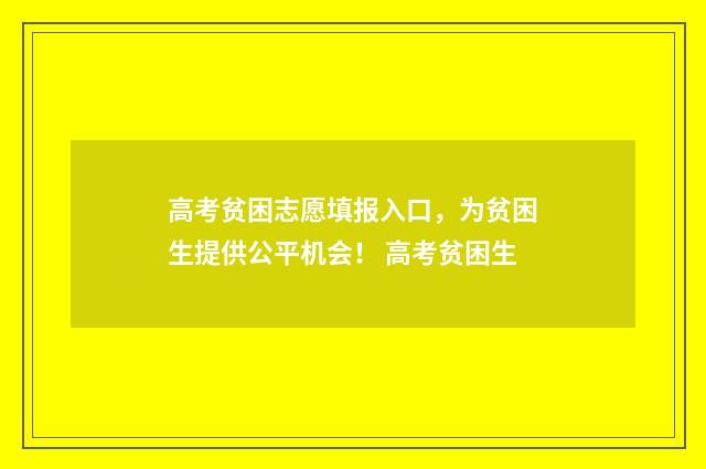 高考贫困志愿填报入口，为贫困生提供公平机会！ 高考贫困生